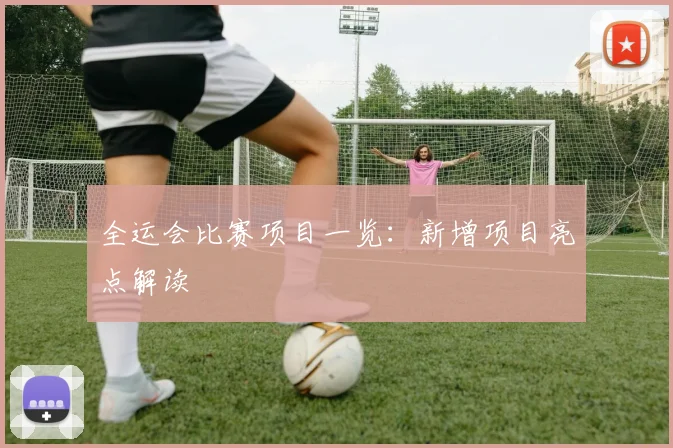 全运会比赛项目一览:新增项目亮点解读