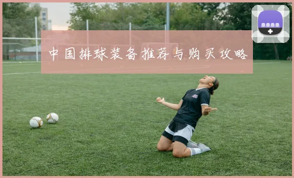 中国排球装备推荐与购买攻略