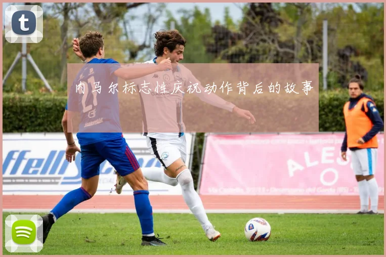 内马尔标志性庆祝动作背后的故事