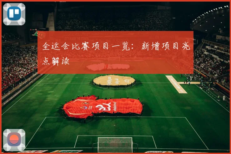 全运会比赛项目一览：新增项目亮点解读