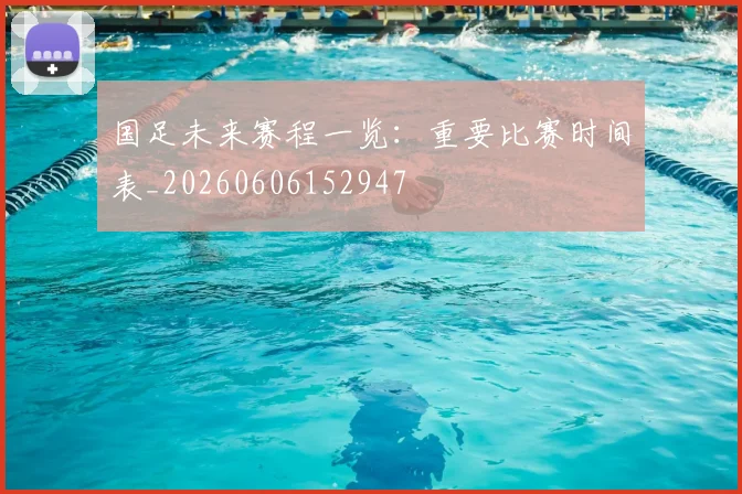 国足未来赛程一览:重要比赛时间表_20260606152947