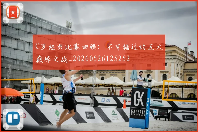 C罗经典比赛回顾:不可错过的五大巅峰之战_20260526125252