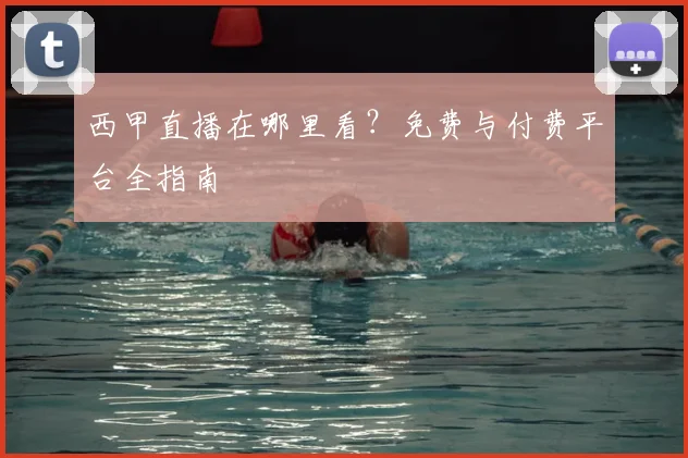 西甲直播在哪里看？免费与付费平台全指南