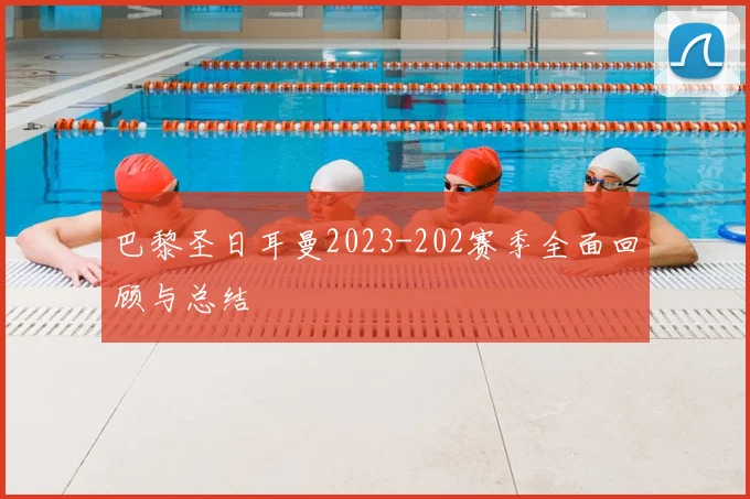 巴黎圣日耳曼2023-202赛季全面回顾与总结