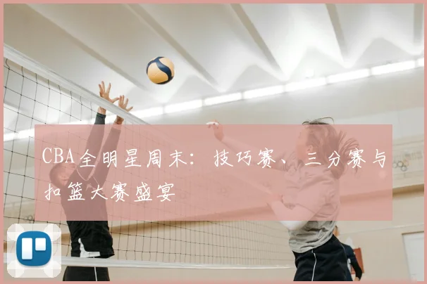 CBA全明星周末：技巧赛、三分赛与扣篮大赛盛宴