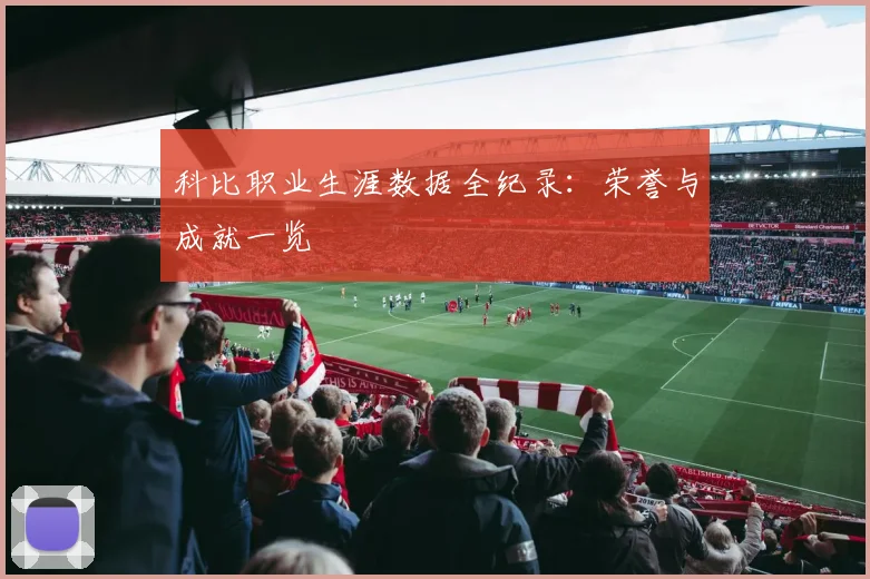 科比职业生涯数据全纪录：荣誉与成就一览