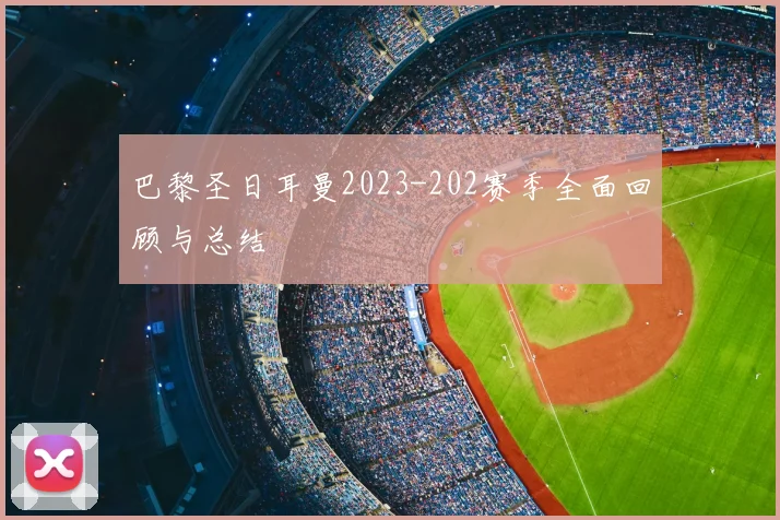 巴黎圣日耳曼2023-202赛季全面回顾与总结