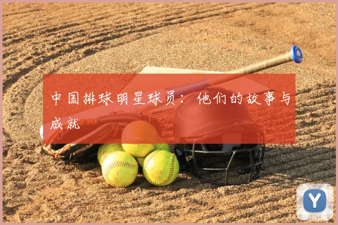 中国排球明星球员：他们的故事与成就