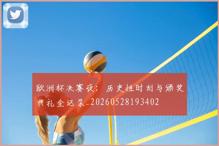 欧洲杯决赛夜：历史性时刻与颁奖典礼全记录_20260528193402