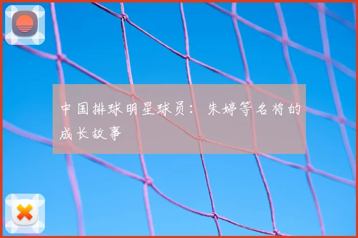 中国排球明星球员:朱婷等名将的成长故事