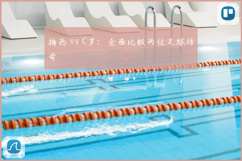 梅西 vs C罗：全面比较两位足球传奇