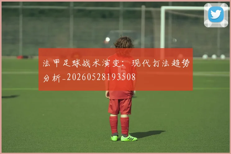 法甲足球战术演变：现代打法趋势分析_20260528193508