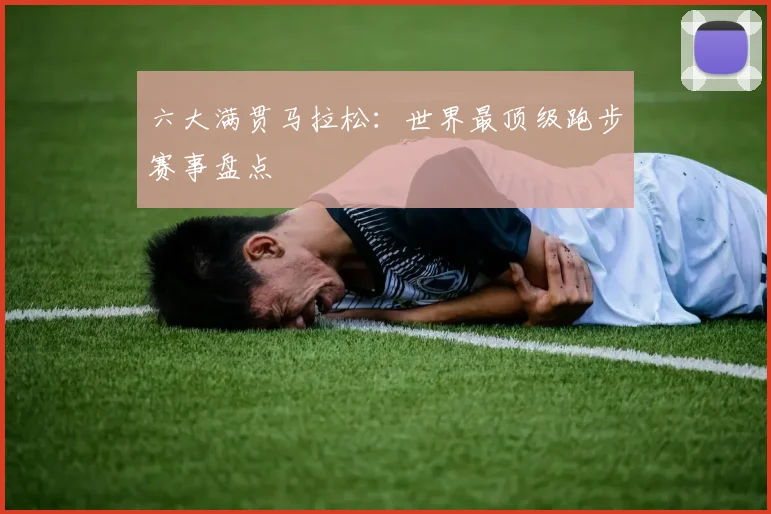 六大满贯马拉松：世界最顶级跑步赛事盘点