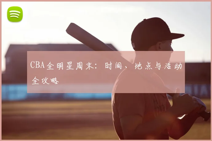 CBA全明星周末：时间、地点与活动全攻略