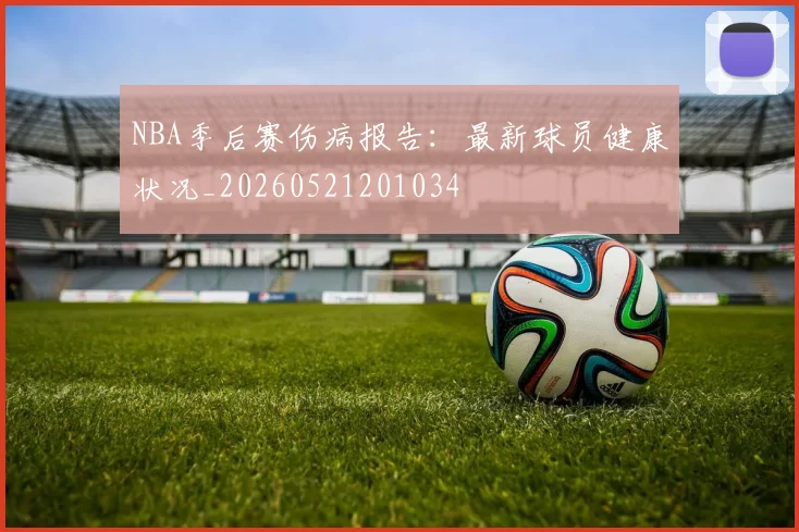 NBA季后赛伤病报告:最新球员健康状况_20260521201034