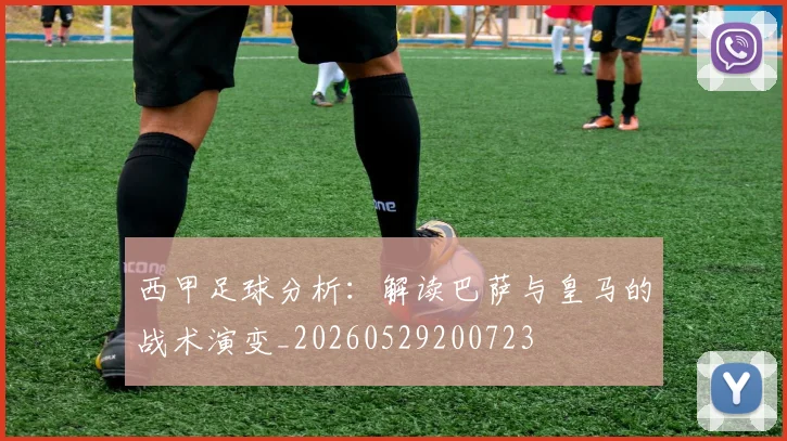 西甲足球分析：解读巴萨与皇马的战术演变_20260529200723