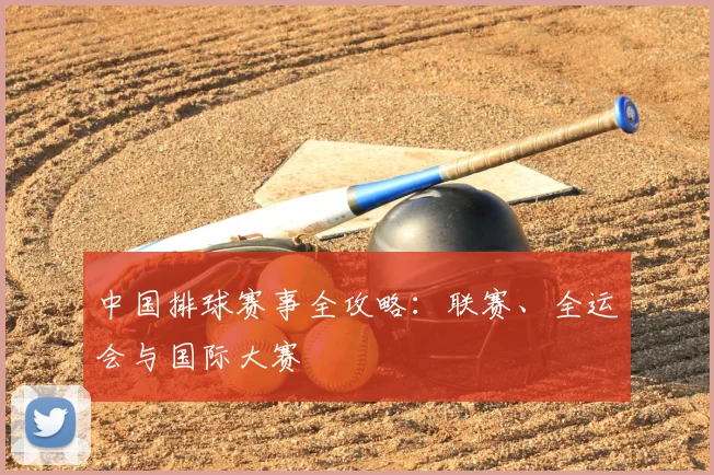 中国排球赛事全攻略：联赛、全运会与国际大赛
