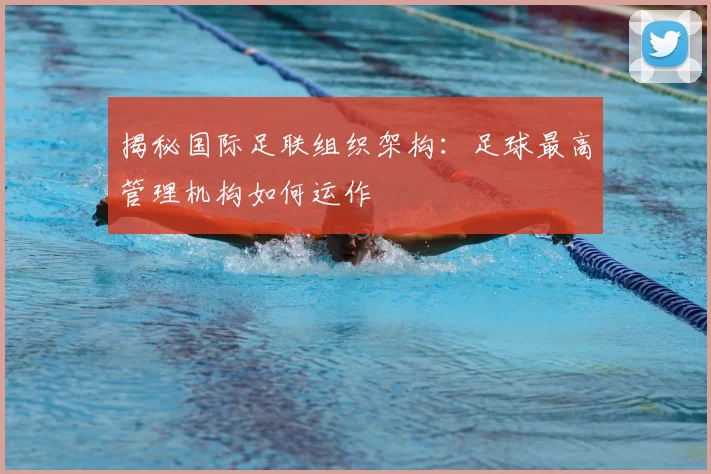 揭秘国际足联组织架构：足球最高管理机构如何运作