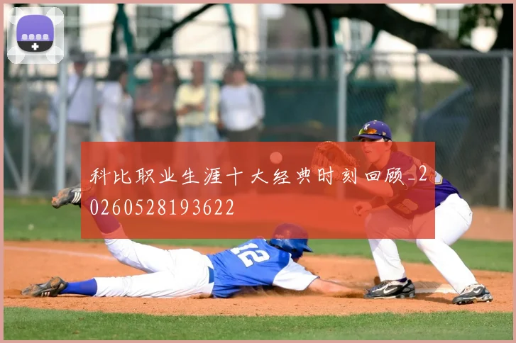 科比职业生涯十大经典时刻回顾_20260528193622