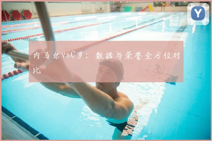 内马尔vsC罗：数据与荣誉全方位对比
