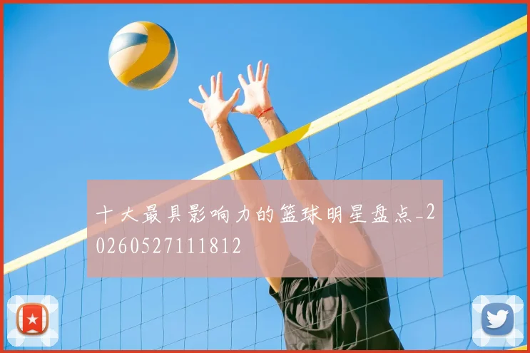 十大最具影响力的篮球明星盘点_20260527111812