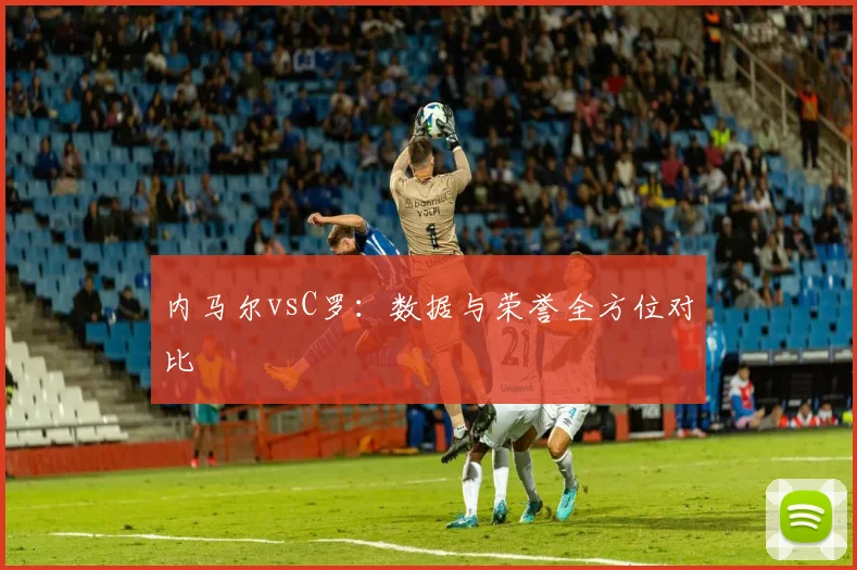 内马尔vsC罗:数据与荣誉全方位对比