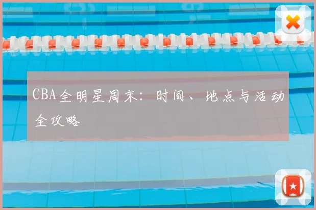 CBA全明星周末:时间、地点与活动全攻略