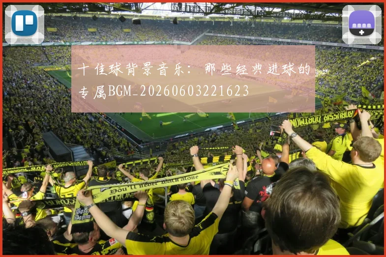 十佳球背景音乐：那些经典进球的专属BGM_20260603221623