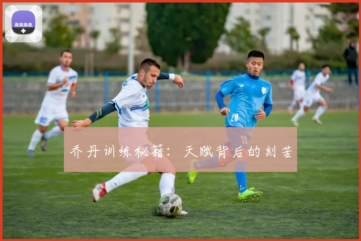 乔丹训练秘籍：天赋背后的刻苦