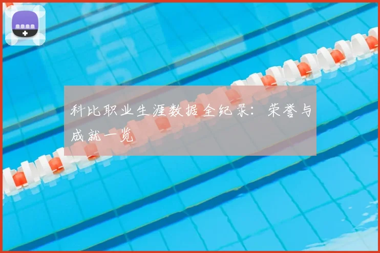 科比职业生涯数据全纪录：荣誉与成就一览