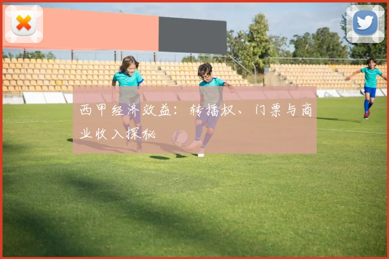 西甲经济效益:转播权、门票与商业收入探秘
