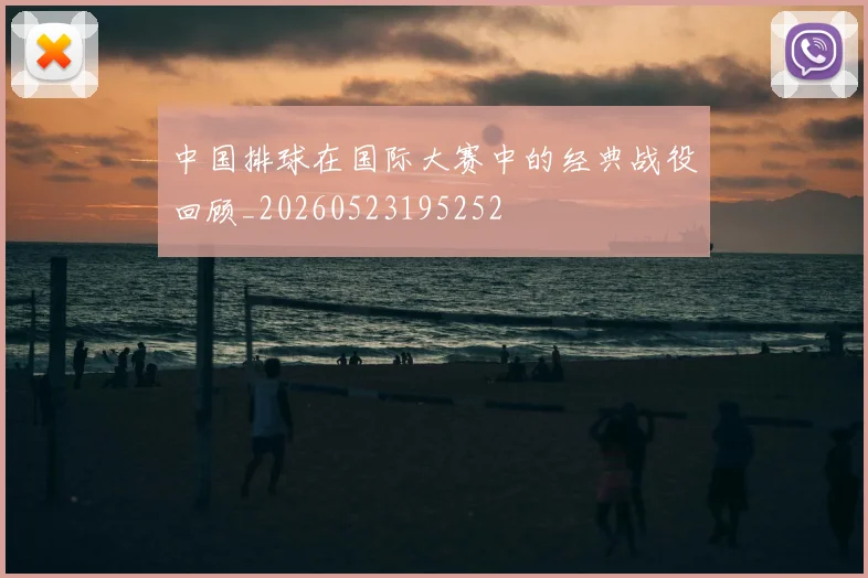 中国排球在国际大赛中的经典战役回顾_20260523195252