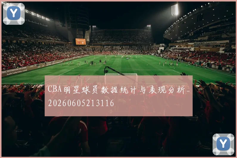 CBA明星球员数据统计与表现分析_20260605213116