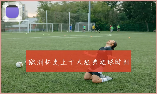 欧洲杯史上十大经典进球时刻