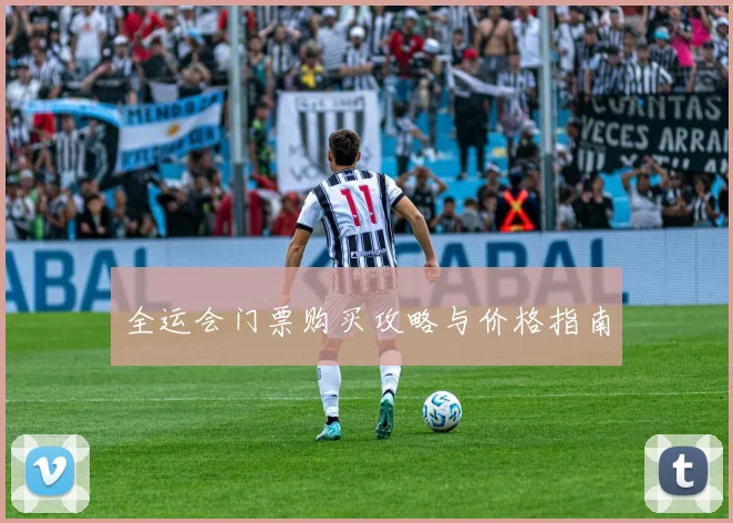 全运会门票购买攻略与价格指南