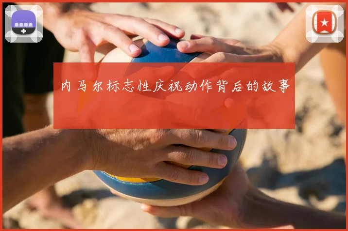 内马尔标志性庆祝动作背后的故事